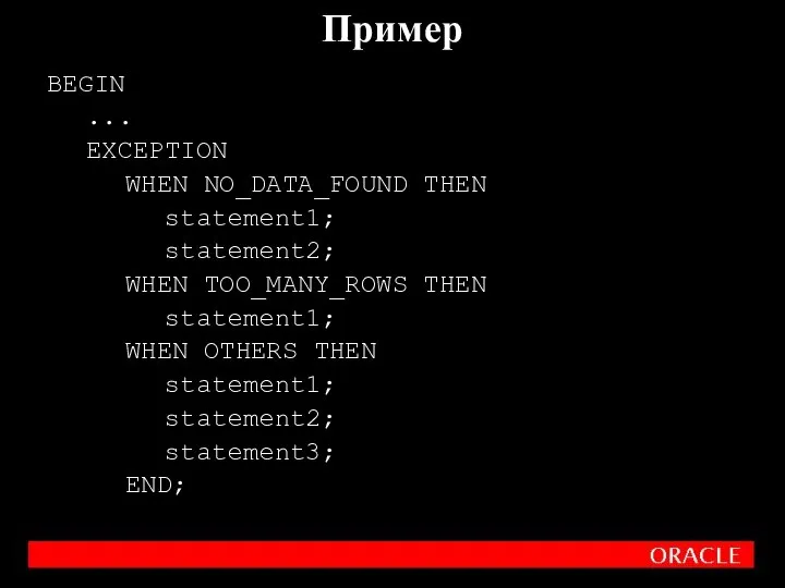 BEGIN ... EXCEPTION WHEN NO_DATA_FOUND THEN statement1; statement2; WHEN TOO_MANY_ROWS THEN