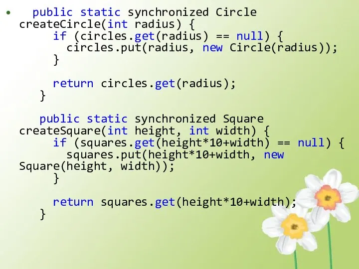 public static synchronized Circle createCircle(int radius) { if (circles.get(radius) == null)
