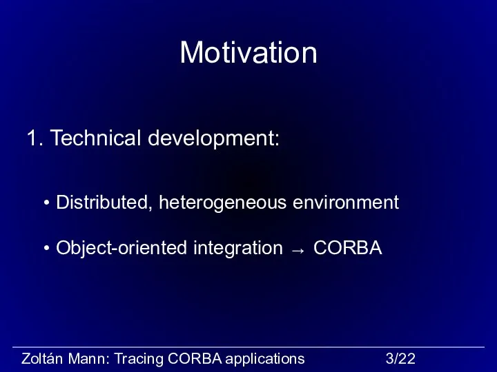 Motivation 1. Technical development: Distributed, heterogeneous environment Object-oriented integration → CORBA