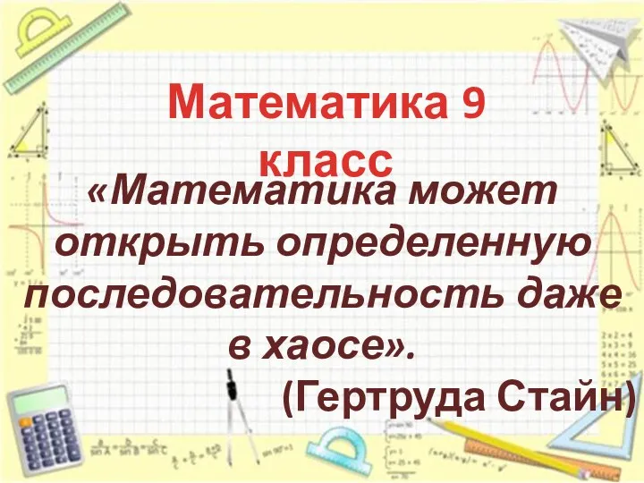 Математика 9 класс «Математика может открыть определенную последовательность даже в хаосе». (Гертруда Стайн)