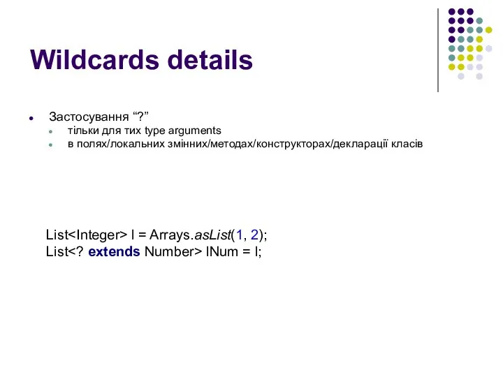 Wildcards details Застосування “?” тільки для тих type arguments в полях/локальних