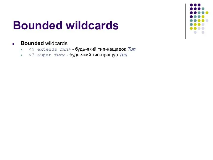 Bounded wildcards Bounded wildcards - будь-який тип-нащадок Тип - будь-який тип-пращур Тип