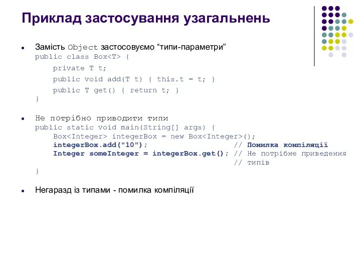 Приклад застосування узагальнень Замість Object застосовуємо “типи-параметри” public class Box {