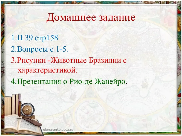 Домашнее задание 1.П 39 стр158 2.Вопросы с 1-5. 3.Рисунки -Животные Бразилии