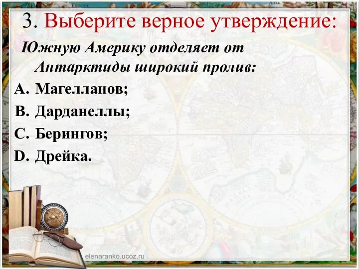 3. Выберите верное утверждение: Южную Америку отделяет от Антарктиды широкий пролив: Магелланов; Дарданеллы; Берингов; Дрейка.