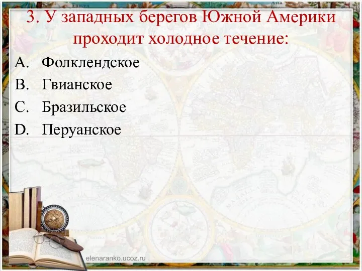 3. У западных берегов Южной Америки проходит холодное течение: Фолклендское Гвианское Бразильское Перуанское