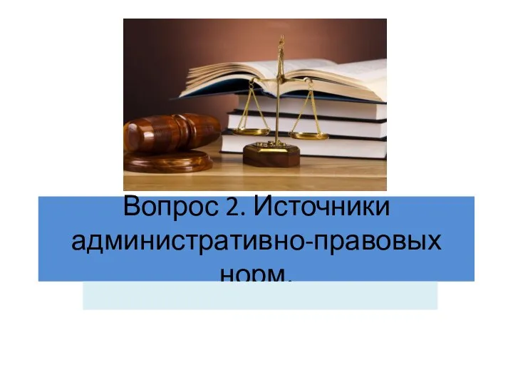 Вопрос 2. Источники административно-правовых норм.