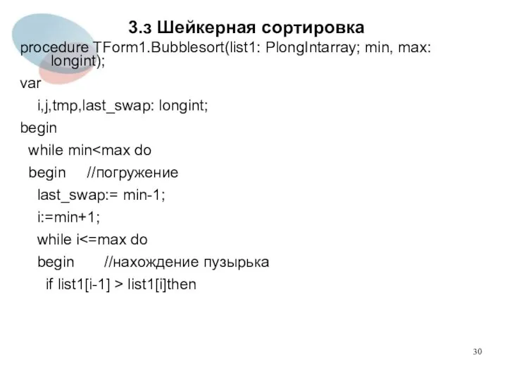 3.з Шейкерная сортировка procedure TForm1.Bubblesort(list1: PlongIntarray; min, max: longint); var i,j,tmp,last_swap: