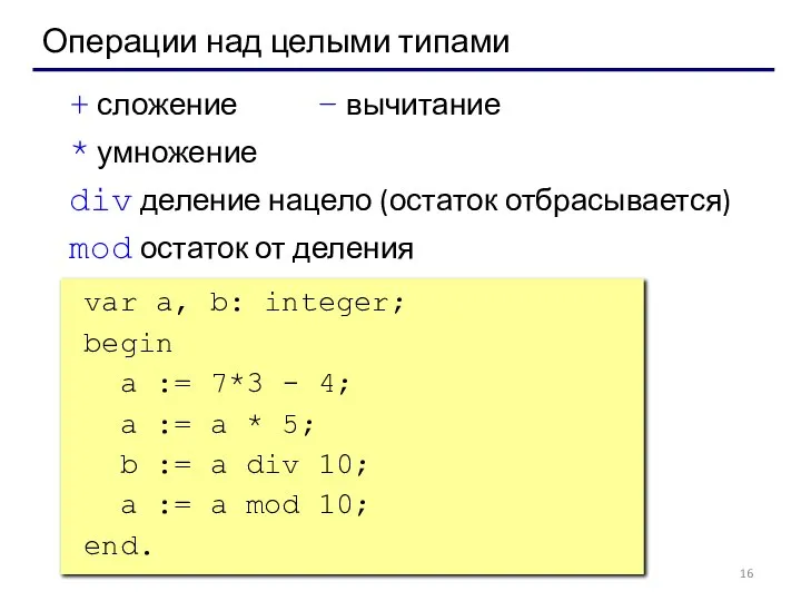 Операции над целыми типами + сложение – вычитание * умножение div