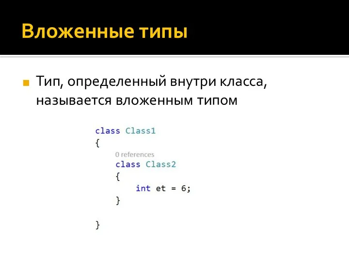 Вложенные типы Тип, определенный внутри класса, называется вложенным типом