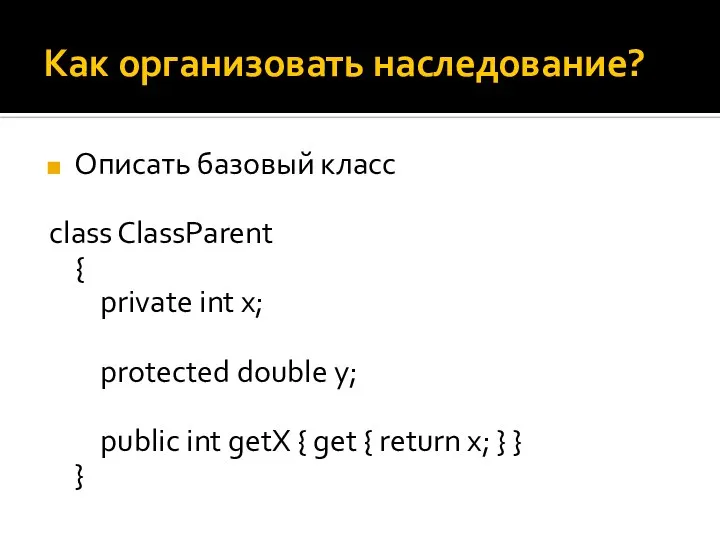 Как организовать наследование? Описать базовый класс class ClassParent { private int