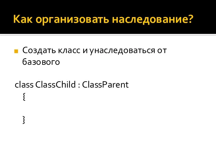 Как организовать наследование? Создать класс и унаследоваться от базового class ClassChild : ClassParent { }