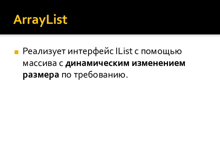 ArrayList Реализует интерфейс IList с помощью массива с динамическим изменением размера по требованию.