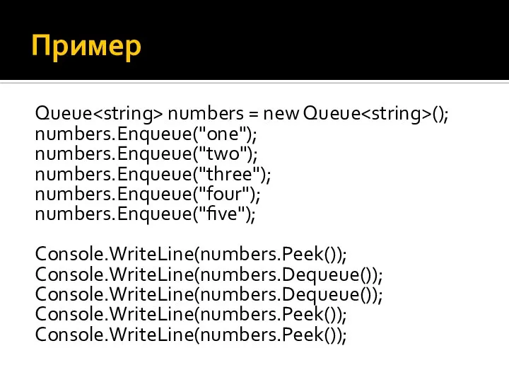 Пример Queue numbers = new Queue (); numbers.Enqueue("one"); numbers.Enqueue("two"); numbers.Enqueue("three"); numbers.Enqueue("four");