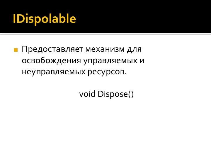 IDispolable Предоставляет механизм для освобождения управляемых и неуправляемых ресурсов. void Dispose()