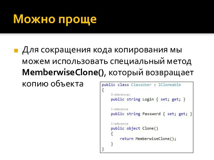 Можно проще Для сокращения кода копирования мы можем использовать специальный метод MemberwiseClone(), который возвращает копию объекта