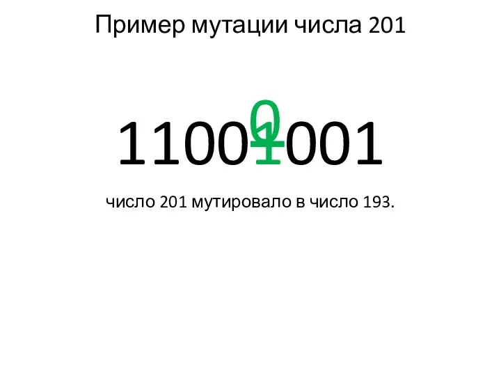 Пример мутации числа 201 0 11001001 число 201 мутировало в число 193.