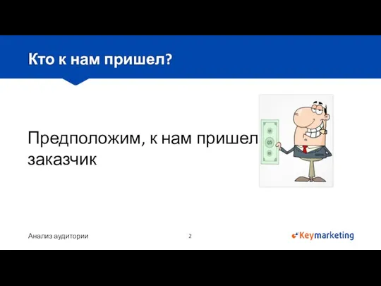 Анализ аудитории Кто к нам пришел? Предположим, к нам пришел заказчик