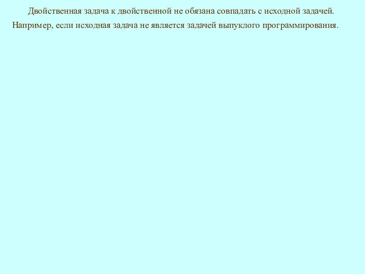 Двойственная задача к двойственной не обязана совпадать с исходной задачей. Например,