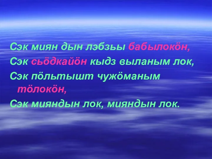 Сэк миян дын лэбзьы бабылокöн, Сэк сьöдкайöн кыдз выланым лок, Сэк