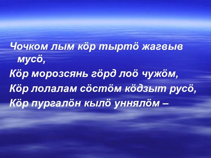 Чочком лым кöр тыртö жагвыв мусö, Кöр морозсянь гöрд лоö чужöм,