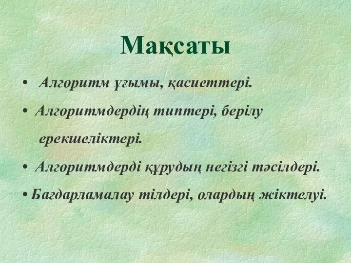 Мақсаты Алгоритм ұғымы, қасиеттері. Алгоритмдердің типтері, берілу ерекшеліктері. Алгоритмдерді құрудың негізгі тәсілдері. Бағдарламалау тілдері, олардың жіктелуі.