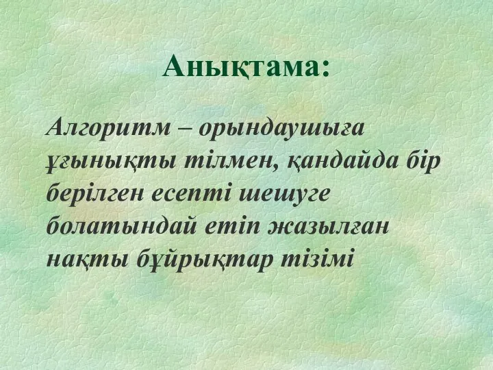 Анықтама: Алгоритм – орындаушыға ұғынықты тілмен, қандайда бір берілген есепті шешуге