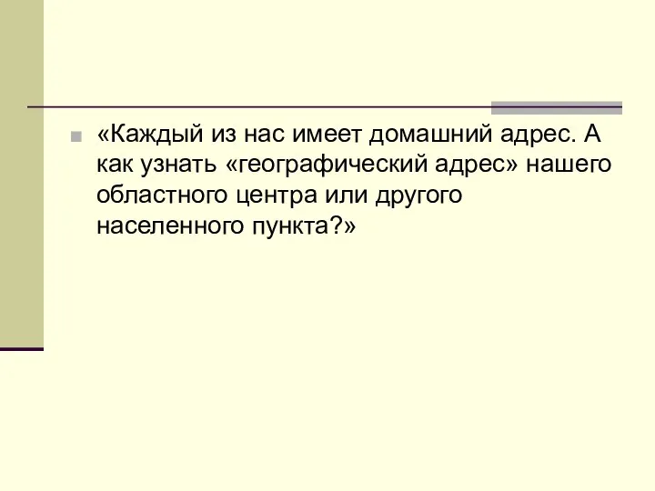 «Каждый из нас имеет домашний адрес. А как узнать «географический адрес»