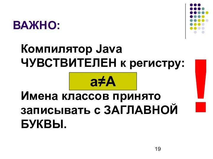 ВАЖНО: Компилятор Java ЧУВСТВИТЕЛЕН к регистру: Имена классов принято записывать с ЗАГЛАВНОЙ БУКВЫ. ! а≠А