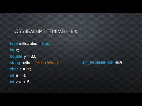 ОБЪЯВЛЕНИЕ ПЕРЕМЕННЫХ Тип_переменной имя bool isEnabled = true; int x; double