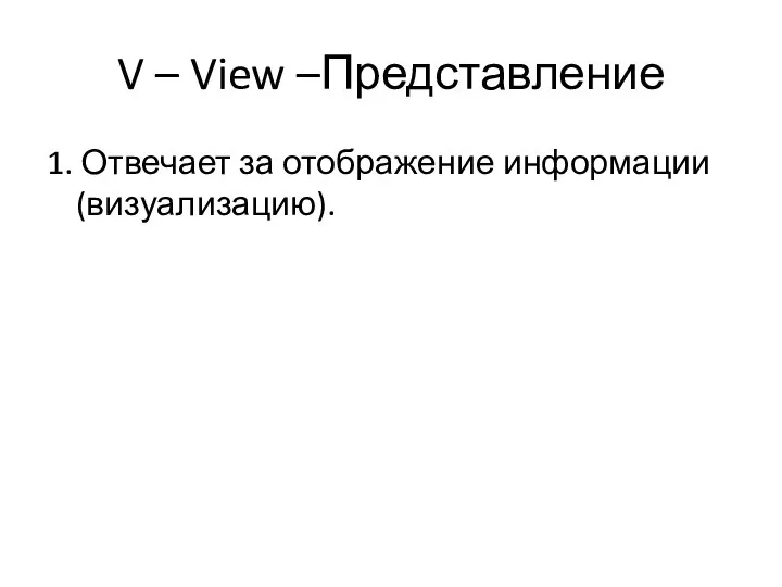 V – View –Представление 1. Отвечает за отображение информации (визуализацию).