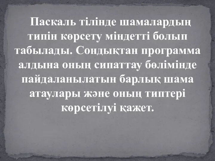 Паскаль тілінде шамалардың типін көрсету міндетті болып табылады. Сондықтан программа алдына