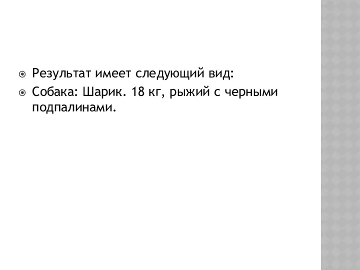 Результат имеет следующий вид: Собака: Шарик. 18 кг, рыжий с черными подпалинами.