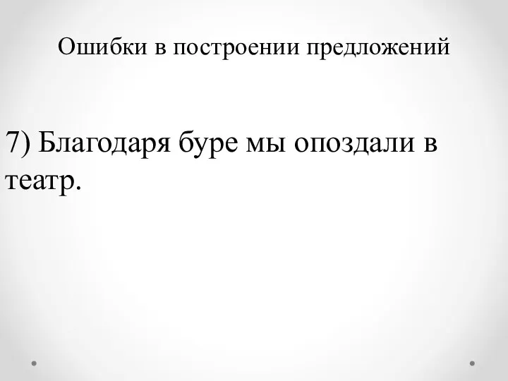 Ошибки в построении предложений 7) Благодаря буре мы опоздали в театр.