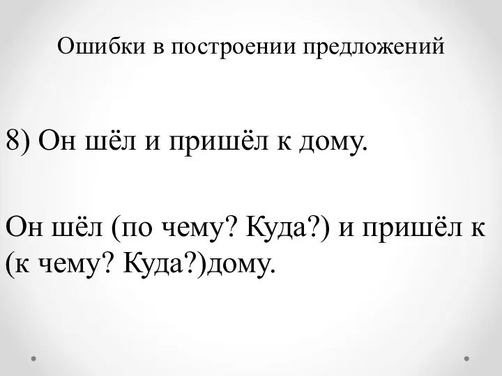 Ошибки в построении предложений 8) Он шёл и пришёл к дому.