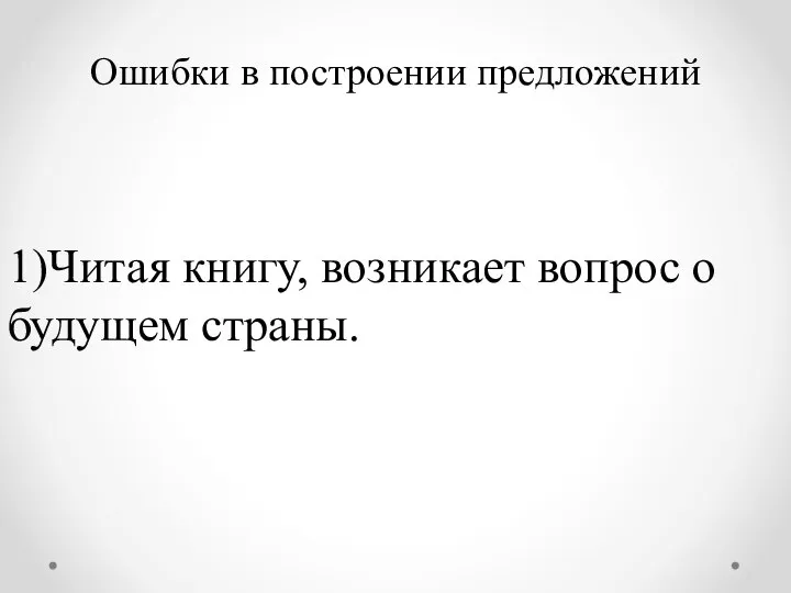 Ошибки в построении предложений 1)Читая книгу, возникает вопрос о будущем страны.