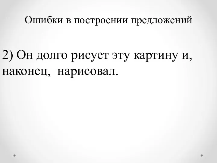 Ошибки в построении предложений 2) Он долго рисует эту картину и, наконец, нарисовал.