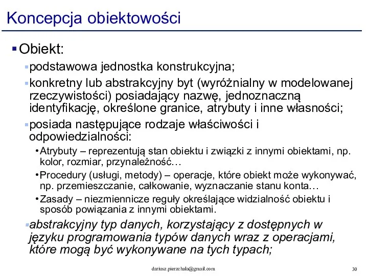 Koncepcja obiektowości Obiekt: podstawowa jednostka konstrukcyjna; konkretny lub abstrakcyjny byt (wyróżnialny