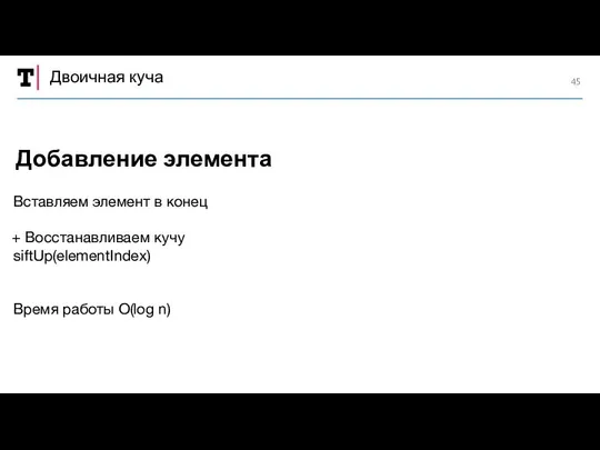 Двоичная куча Вставляем элемент в конец Восстанавливаем кучу siftUp(elementIndex) Время работы O(log n) Добавление элемента