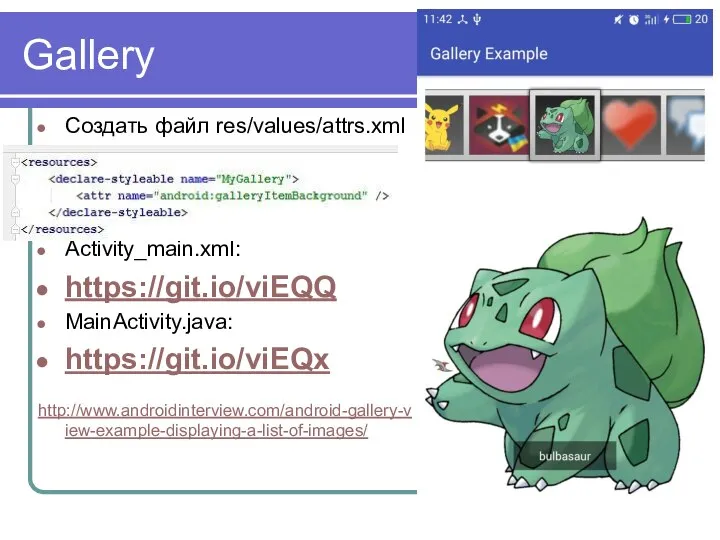 Gallery Создать файл res/values/attrs.xml Activity_main.xml: https://git.io/viEQQ MainActivity.java: https://git.io/viEQx http://www.androidinterview.com/android-gallery-view-example-displaying-a-list-of-images/