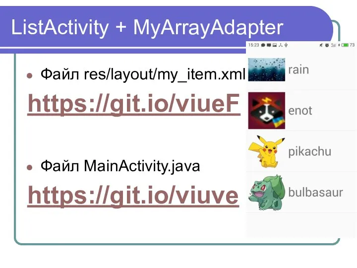ListActivity + MyArrayAdapter Файл res/layout/my_item.xml https://git.io/viueF Файл MainActivity.java https://git.io/viuve