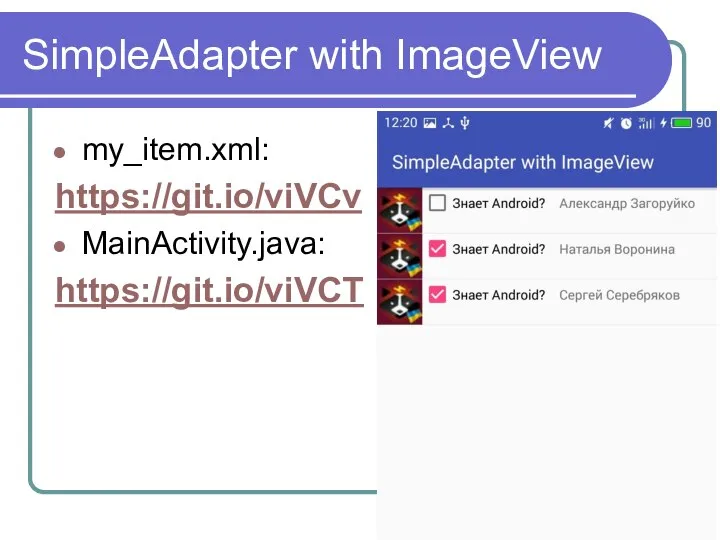 SimpleAdapter with ImageView my_item.xml: https://git.io/viVCv MainActivity.java: https://git.io/viVCT