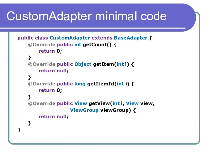 CustomAdapter minimal code public class CustomAdapter extends BaseAdapter { @Override public