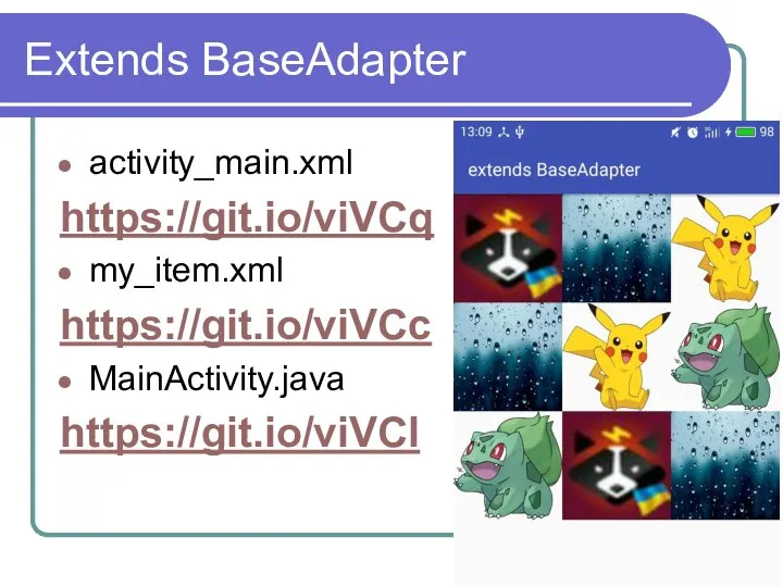 Extends BaseAdapter activity_main.xml https://git.io/viVCq my_item.xml https://git.io/viVCc MainActivity.java https://git.io/viVCl