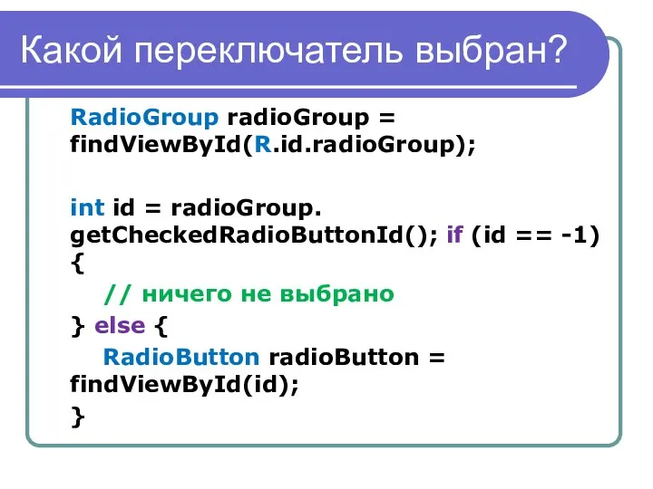 Какой переключатель выбран? RadioGroup radioGroup = findViewById(R.id.radioGroup); int id = radioGroup.