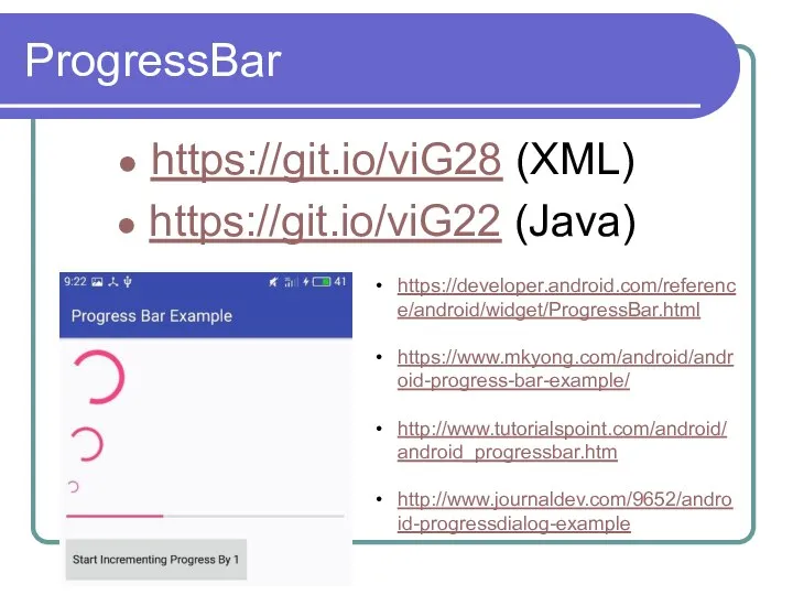 ProgressBar https://git.io/viG28 (XML) https://git.io/viG22 (Java) https://developer.android.com/reference/android/widget/ProgressBar.html https://www.mkyong.com/android/android-progress-bar-example/ http://www.tutorialspoint.com/android/android_progressbar.htm http://www.journaldev.com/9652/android-progressdialog-example