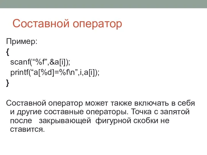 Составной оператор Пример: { scanf(“%f”,&a[i]); printf(“a[%d]=%f\n”,i,a[i]); } Составной оператор может также