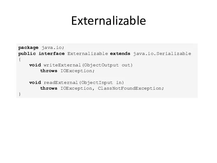 Externalizable package java.io; public interface Externalizable extends java.io.Serializable { void writeExternal(ObjectOutput