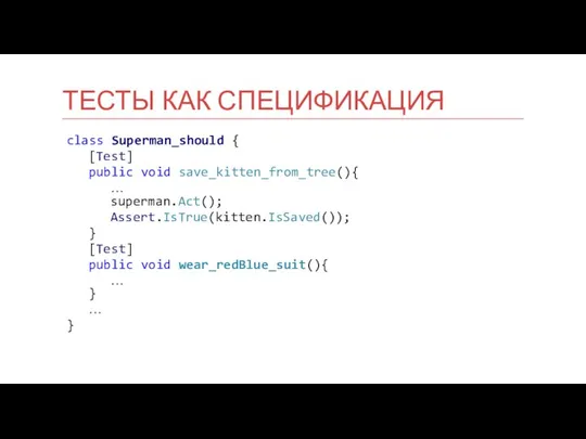 class Superman_should { [Test] public void save_kitten_from_tree(){ … superman.Act(); Assert.IsTrue(kitten.IsSaved()); }