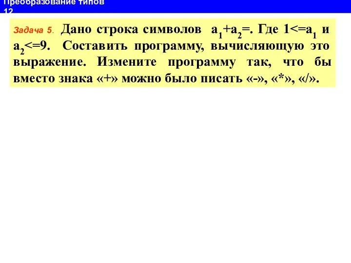 Преобразование типов 12 Задача 5. Дано строка символов а1+а2=. Где 1